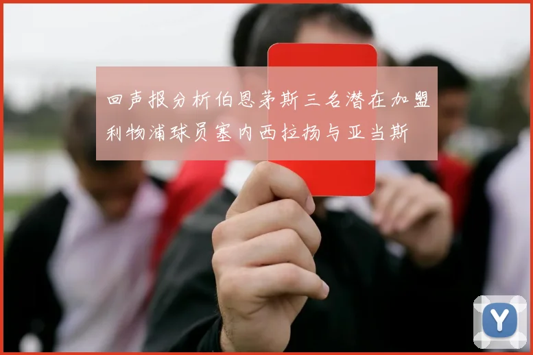 回声报分析伯恩茅斯三名潜在加盟利物浦球员塞内西拉扬与亚当斯