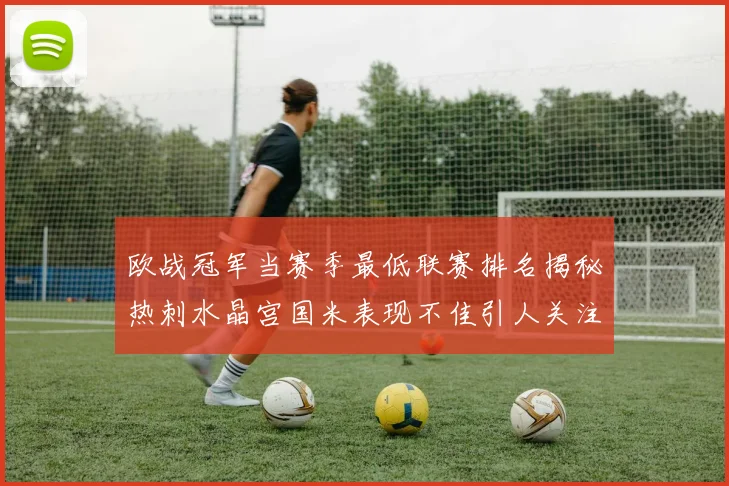 欧战冠军当赛季最低联赛排名揭秘热刺水晶宫国米表现不佳引人关注