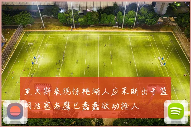 里夫斯表现惊艳湖人应果断出手篮网活塞老鹰已蠢蠢欲动抢人