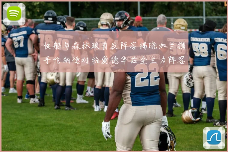 快船与森林狼首发阵容揭晓加兰携手伦纳德对抗爱德华兹全主力阵容