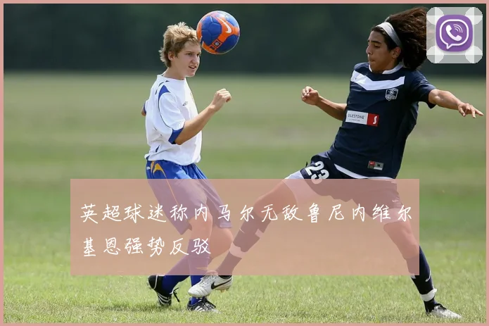 英超球迷称内马尔无敌鲁尼内维尔基恩强势反驳