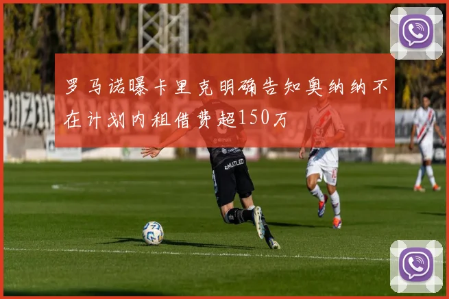 罗马诺曝卡里克明确告知奥纳纳不在计划内租借费超150万