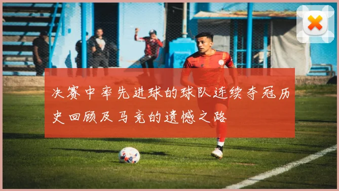 决赛中率先进球的球队连续夺冠历史回顾及马竞的遗憾之路