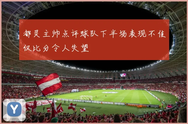 都灵主帅点评球队下半场表现不佳仅比分令人失望