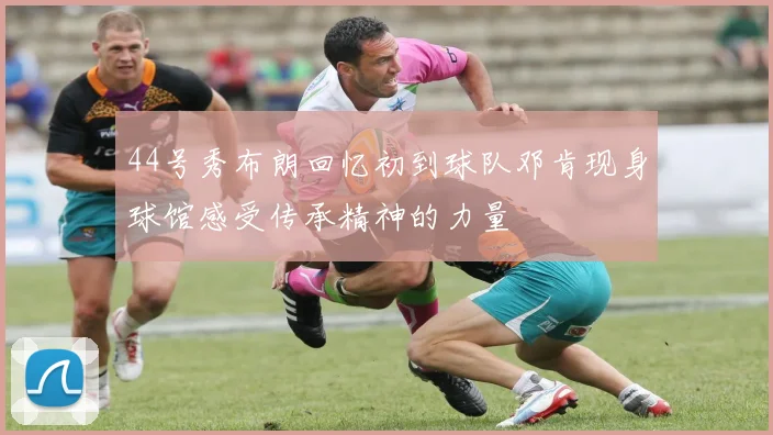 44号秀布朗回忆初到球队邓肯现身球馆感受传承精神的力量
