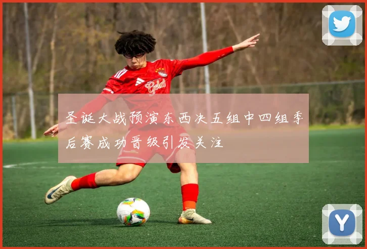圣诞大战预演东西决五组中四组季后赛成功晋级引发关注