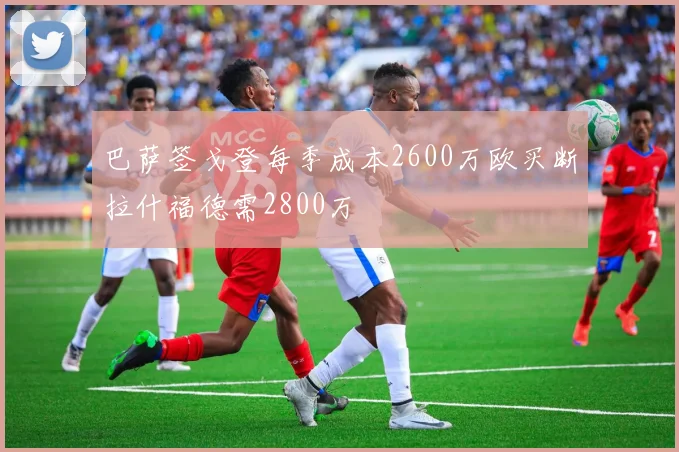 巴萨签戈登每季成本2600万欧买断拉什福德需2800万