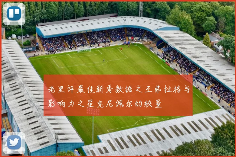 老里评最佳新秀数据之王弗拉格与影响力之星克尼佩尔的较量