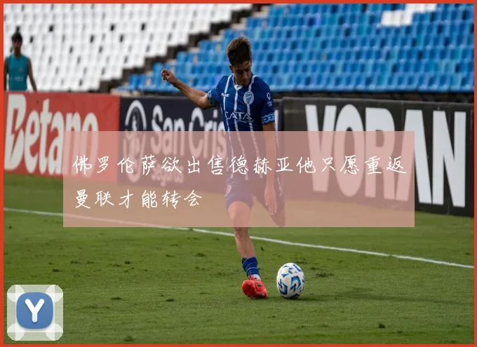 佛罗伦萨欲出售德赫亚他只愿重返曼联才能转会