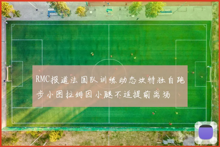 RMC报道法国队训练动态坎特独自跑步小图拉姆因小腿不适提前离场