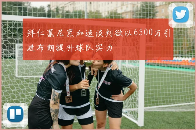 拜仁慕尼黑加速谈判欲以6500万引进布朗提升球队实力