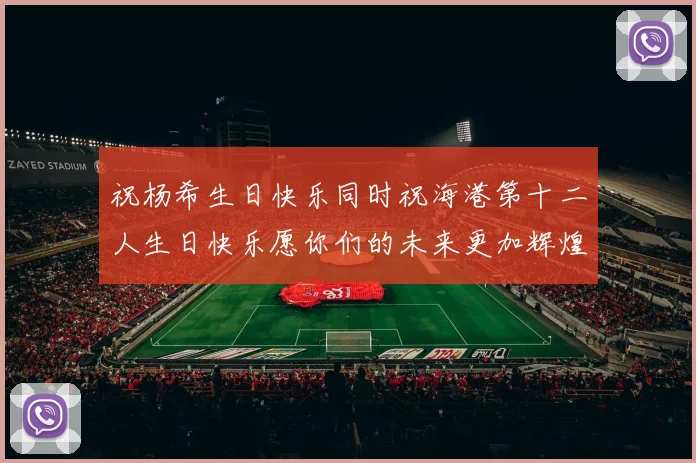 祝杨希生日快乐同时祝海港第十二人生日快乐愿你们的未来更加辉煌
