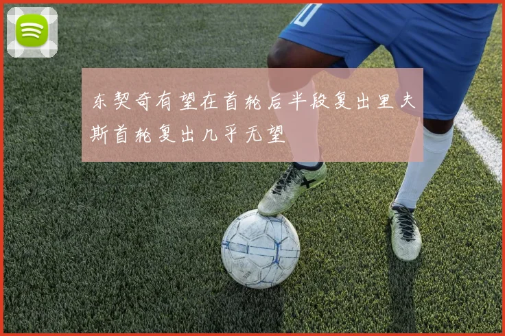 东契奇有望在首轮后半段复出里夫斯首轮复出几乎无望