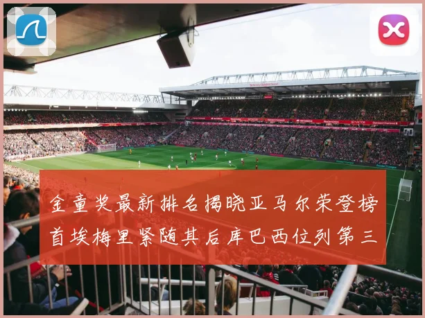 金童奖最新排名揭晓亚马尔荣登榜首埃梅里紧随其后库巴西位列第三