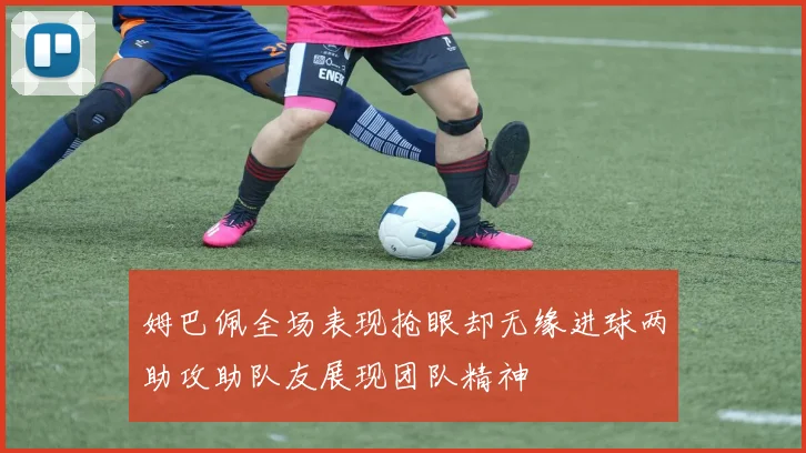 姆巴佩全场表现抢眼却无缘进球两助攻助队友展现团队精神