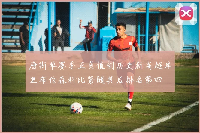 唐斯单赛季正负值创历史新高超库里布伦森科比紧随其后排名第四