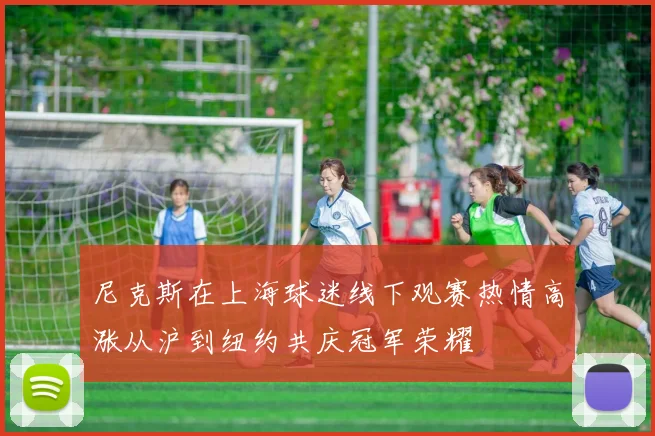尼克斯在上海球迷线下观赛热情高涨从沪到纽约共庆冠军荣耀