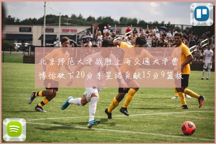 北京师范大学战胜上海交通大学曹博怡砍下20分李星诺贡献15分9篮板马天雨表现出色